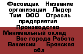 Фасовщик › Название организации ­ Лидер Тим, ООО › Отрасль предприятия ­ Производство › Минимальный оклад ­ 34 000 - Все города Работа » Вакансии   . Брянская обл.